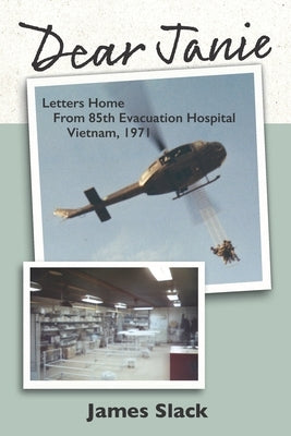 Dear Janie: Letters Home from 85th Evacuation Hospital, Vietnam, 1971 by Slack, James