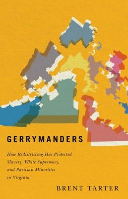 Gerrymanders: How Redistricting Has Protected Slavery, White Supremacy, and Partisan Minorities in Virginia by Tarter, Brent