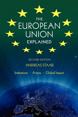 The European Union Explained, Third Edition: Institutions, Actors, Global Impact by Staab, Andreas