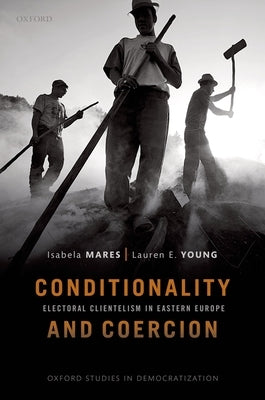 Conditionality & Coercion: Electoral Clientelism in Eastern Europe by Mares, Isabela