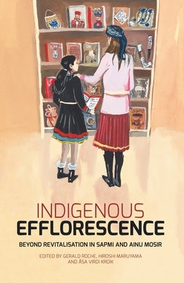 Indigenous Efflorescence: Beyond Revitalisation in Sapmi and Ainu Mosir by Roche, Gerald