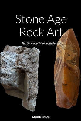 Stone Age Rock Art: The Universal Mammoth Factor by Bishop, Mark D.