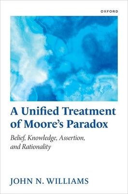 A Unified Treatment of Moore's Paradox: Belief, Knowledge, Assertion and Rationality by Williams, John N.
