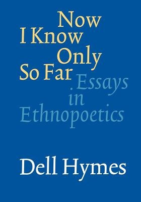 Now I Know Only So Far: Essays in Ethnopoetics by Hymes, Dell H.