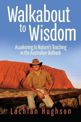 Walkabout to Wisdom: Awakening to Nature's Teaching in the Australian Outback by Hughson, Lachlan