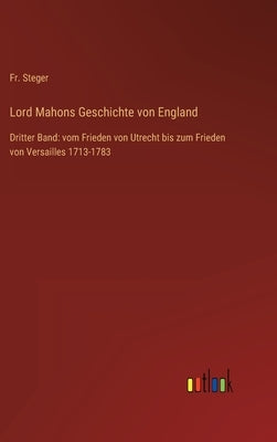 Lord Mahons Geschichte von England: Dritter Band: vom Frieden von Utrecht bis zum Frieden von Versailles 1713-1783 by Steger