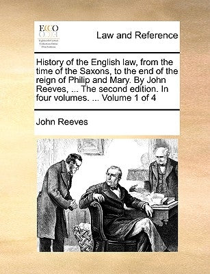 History of the English law, from the time of the Saxons, to the end of the reign of Philip and Mary. By John Reeves, ... The second edition. In four v by Reeves, John
