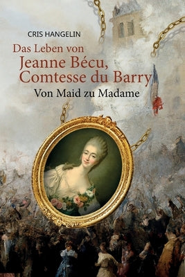 Das Leben von Jeanne Bécu, Comtesse du Barry Von Maid zu Madame: Sprachniveau B1 Deutsch-Englisch by Hangelin, Cris