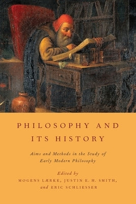 Philosophy and Its History: Aims and Methods in the Study of Early Modern Philosophy by Lærke, Mogens