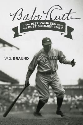 Babe Ruth & the 1927 Yankees have the Best Summer Ever by Braund, W. G.