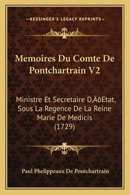 Memoires Du Comte De Pontchartrain V2: Ministre Et Secretaire D'Etat, Sous La Regence De La Reine Marie De Medicis (1729) by Pontchartrain, Paul Phelippeaux De