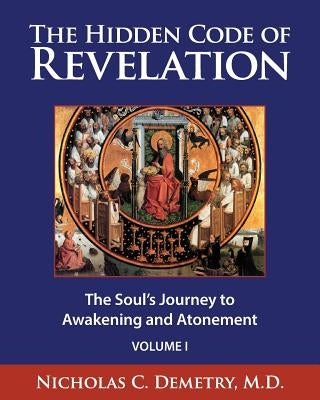 The Hidden Code of Revelation, Volume I: The Soul's Journey to Awakening and Atonement by Demetry M. D., Nicholas C.