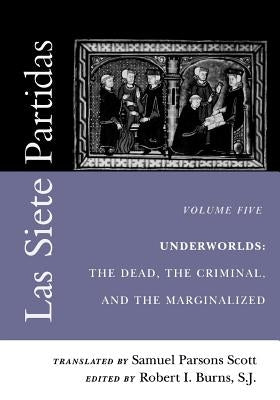 Las Siete Partidas, Volume 5: Underworlds: The Dead, the Criminal, and the Marginalized (Partidas VI and VII) by Scott, Samuel Parsons