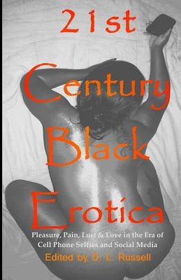 21st Century Black Erotica: Pleasure, Pain, Lust & Love in the Era of Cell Phone Selfies and Social Media by Russell, D. L.