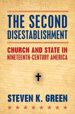 Second Disestablishment: Church and State in Nineteenth-Century America by Green, Steven