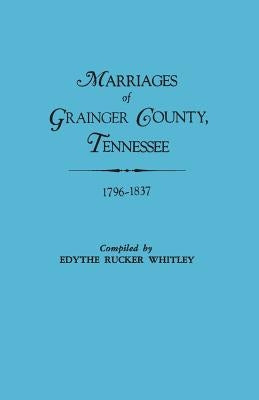 Marriages of Grainger County, Tennessee, 1796-1837 by Whitley, Edythe Johns Rucker