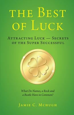 The Best of Luck: Secrets of the Super Successful by McHugh, Jamie C.