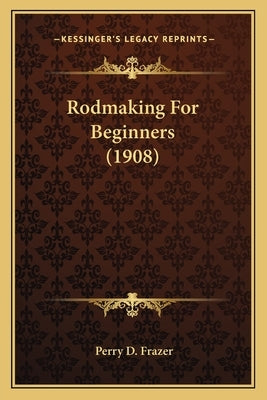 Rodmaking For Beginners (1908) by Frazer, Perry D.