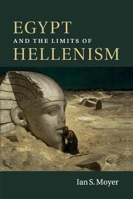 Egypt and the Limits of Hellenism by Moyer, Ian S.