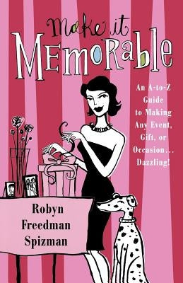 Make It Memorable: An A-Z Guide to Making Any Event, Gift or Occasion...Dazzling! by Spizman, Robyn Freedman