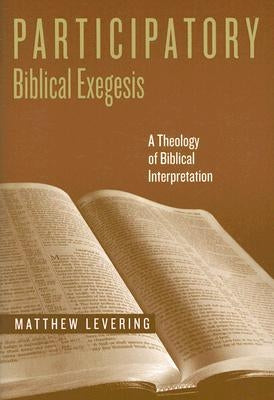 Participatory Biblical Exegesis: A Theology of Biblical Interpretation by Levering, Matthew