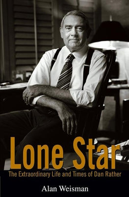 Lone Star: The Extraordinary Life and Times of Dan Rather by Weisman, Alan