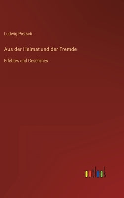Aus der Heimat und der Fremde: Erlebtes und Gesehenes by Pietsch, Ludwig