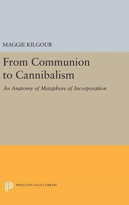 From Communion to Cannibalism: An Anatomy of Metaphors of Incorporation by Kilgour, Maggie