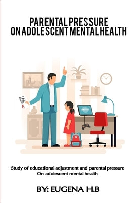 Study of educational adjustment and parental pressure on adolescent mental health by H. B., Eugena