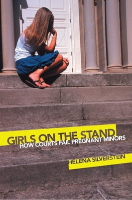 Girls on the Stand: How Courts Fail Pregnant Minors by Silverstein, Helena