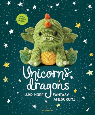 Unicorns, Dragons and More Fantasy Amigurumi, 1: Bring 14 Magical Characters to Life! by Amigurumipatterns Net