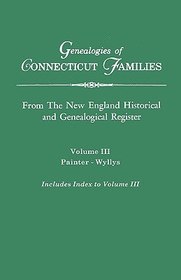 Genealogies of Connecticut Families. From The New England Historical and Genealogical Register. Volume III: Painter - Wyllys (includes Index to Volume by Connecticut