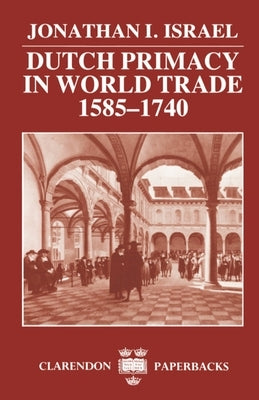 Dutch Primacy in World Trade, 1585-1740 by Israel, Jonathan I.