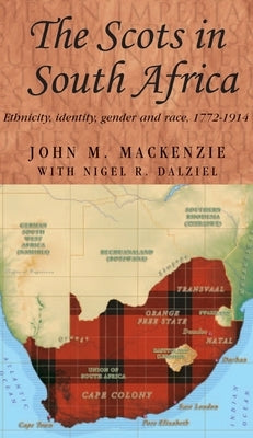 The Scots in South Africa: Ethnicity, Identity, Gender and Race, 1772-1914 by MacKenzie, John M.