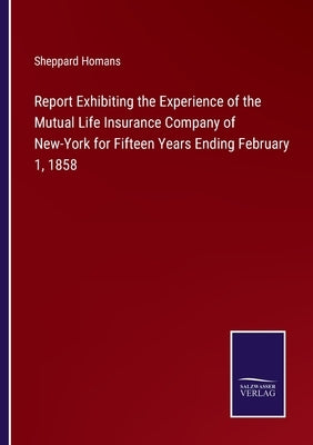 Report Exhibiting the Experience of the Mutual Life Insurance Company of New-York for Fifteen Years Ending February 1, 1858 by Homans, Sheppard