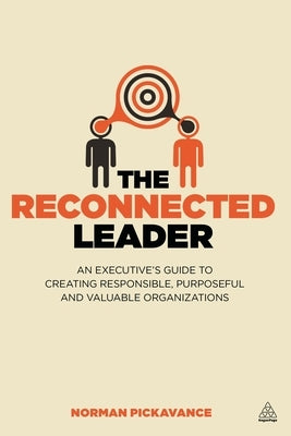 The Reconnected Leader: An Executive's Guide to Creating Responsible, Purposeful and Valuable Organizations by Pickavance, Norman