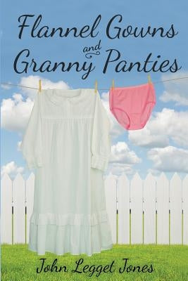 Flannel Gowns and Granny Panties by Jones, John Legget