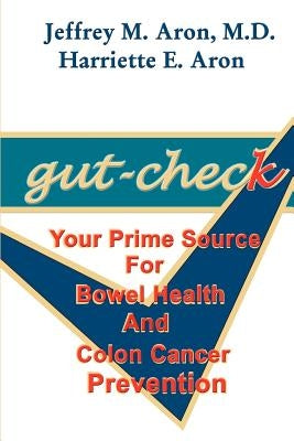 Gut-Check: Your Prime Source for Bowel Health and Colon Cancer Prevention by Aron, Jeffrey M.