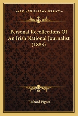 Personal Recollections Of An Irish National Journalist (1883) by Pigott, Richard