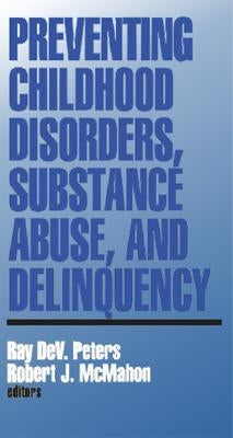 Preventing Childhood Disorders, Substance Abuse, and Delinquency by Peters, Ray Dev