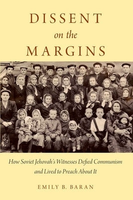 Dissent on the Margins: How Soviet Jehovah's Witnesses Defied Communism and Lived to Preach about It by Baran, Emily B.