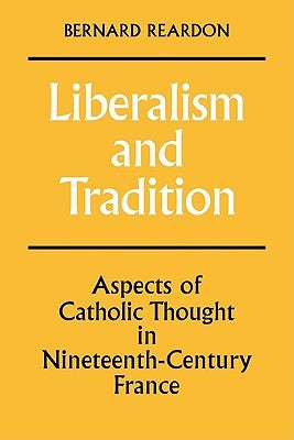 Liberalism and Tradition: Aspects of Catholic Thought in Nineteenth-Century France by Reardon, Bernard