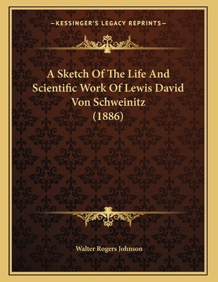 A Sketch Of The Life And Scientific Work Of Lewis David Von Schweinitz (1886) by Johnson, Walter Rogers