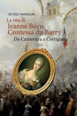 La vita di Jeanne Bécu, Contessa du Barry Da Cameriera a Cortigiana: Italienisch-Deutsch Stufe B1 by Hangelin, Cris