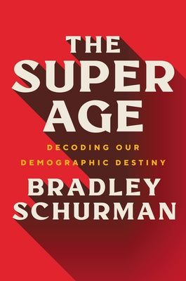 The Super Age: Decoding Our Demographic Destiny by Schurman, Bradley