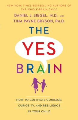 The Yes Brain: How to Cultivate Courage, Curiosity, and Resilience in Your Child by Siegel, Daniel J.