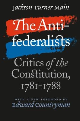 The Antifederalists: Critics of the Constitution, 1781-1788 by Main, Jackson Turner