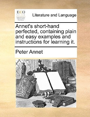 Annet's Short-Hand Perfected, Containing Plain and Easy Examples and Instructions for Learning It. by Annet, Peter