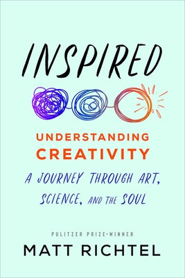 Inspired: Understanding Creativity: A Journey Through Art, Science, and the Soul by Richtel, Matt
