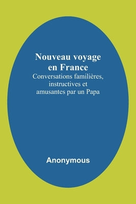 Nouveau voyage en France; Conversations familières, instructives et amusantes par un Papa by Anonymous